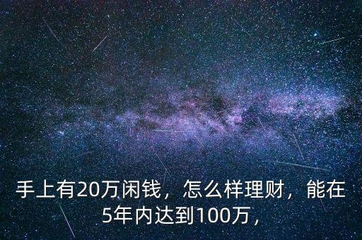 手上有20萬閑錢，怎么樣理財，能在5年內(nèi)達(dá)到100萬，