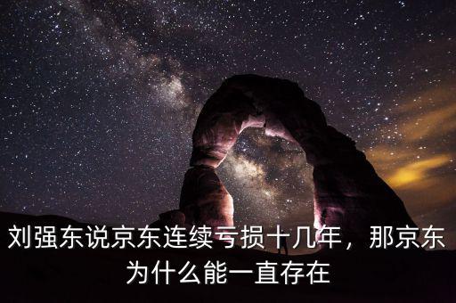 劉強(qiáng)東說(shuō)京東連續(xù)虧損十幾年，那京東為什么能一直存在