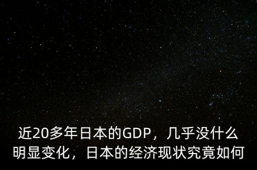 近20多年日本的GDP，幾乎沒什么明顯變化，日本的經(jīng)濟(jì)現(xiàn)狀究竟如何
