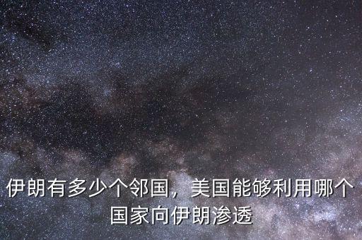 伊朗有多少個鄰國，美國能夠利用哪個國家向伊朗滲透