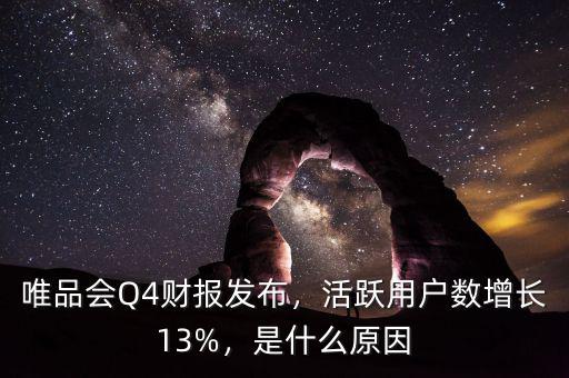 唯品會(huì)Q4財(cái)報(bào)發(fā)布，活躍用戶數(shù)增長(zhǎng)13%，是什么原因