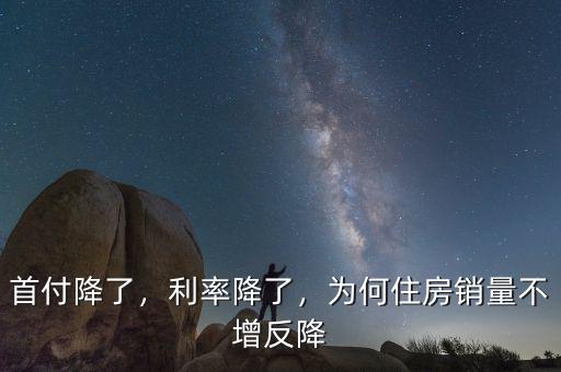 首付降了，利率降了，為何住房銷(xiāo)量不增反降