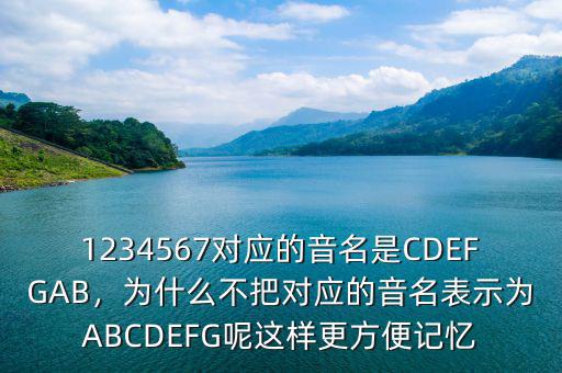 1234567對(duì)應(yīng)的音名是CDEFGAB，為什么不把對(duì)應(yīng)的音名表示為ABCDEFG呢這樣更方便記憶