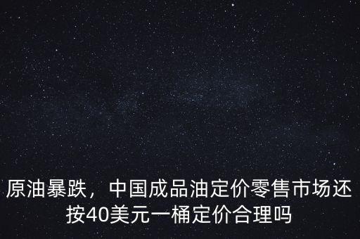 原油暴跌，中國成品油定價(jià)零售市場(chǎng)還按40美元一桶定價(jià)合理嗎