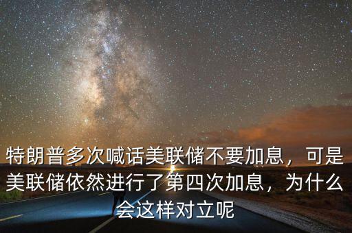 特朗普多次喊話美聯(lián)儲不要加息，可是美聯(lián)儲依然進行了第四次加息，為什么會這樣對立呢