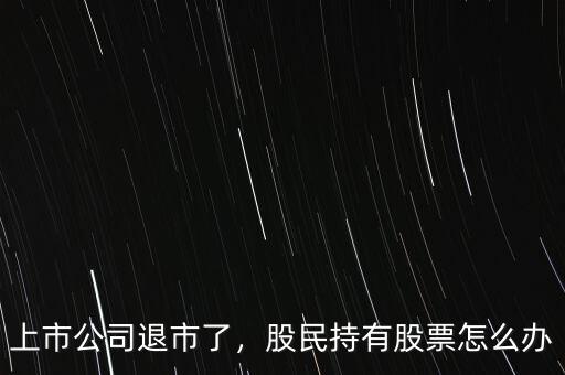 上市公司退市了，股民持有股票怎么辦