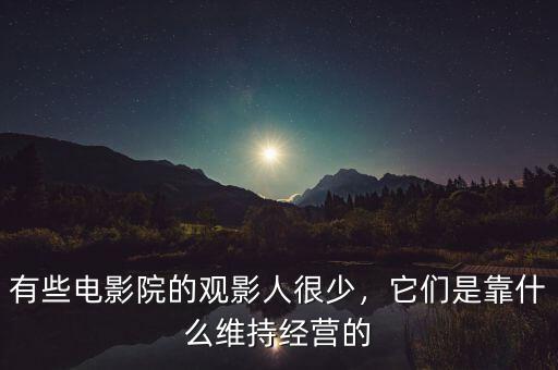有些電影院的觀影人很少，它們是靠什么維持經(jīng)營的