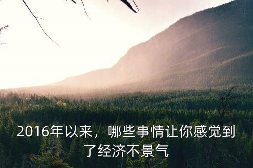 2016年以來，哪些事情讓你感覺到了經(jīng)濟不景氣