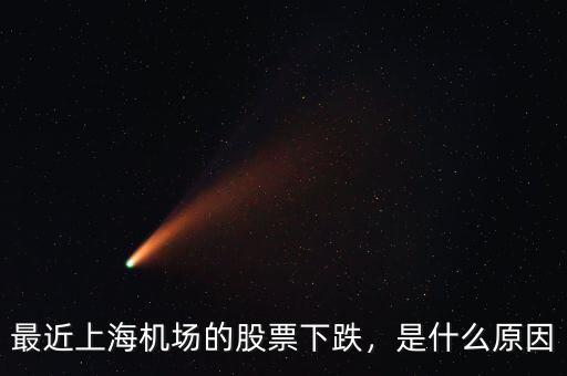 最近上海機(jī)場(chǎng)的股票下跌，是什么原因