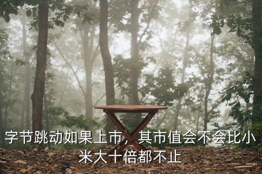 字節(jié)跳動(dòng)如果上市，其市值會(huì)不會(huì)比小米大十倍都不止