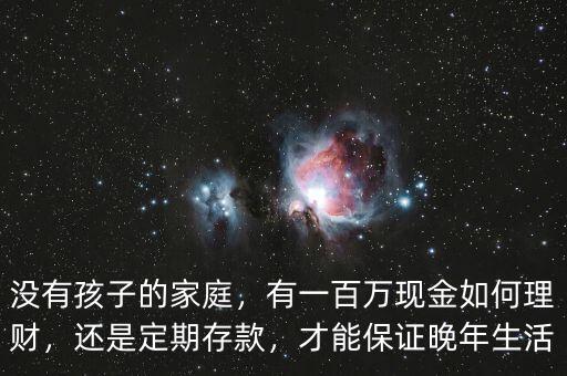 沒有孩子的家庭，有一百萬現(xiàn)金如何理財(cái)，還是定期存款，才能保證晚年生活