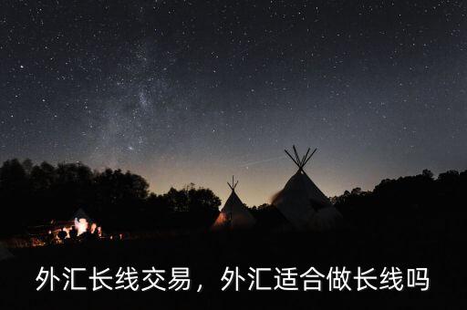 外匯長(zhǎng)線交易，外匯適合做長(zhǎng)線嗎