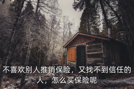 不喜歡別人推銷保險，又找不到信任的人，怎么買保險呢