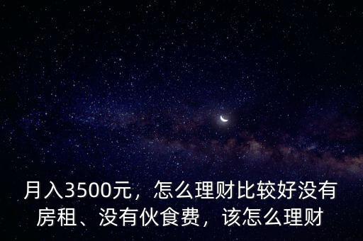 月入3500元，怎么理財比較好沒有房租、沒有伙食費，該怎么理財