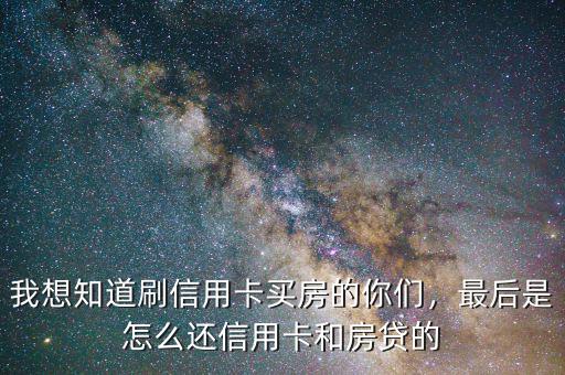 我想知道刷信用卡買房的你們，最后是怎么還信用卡和房貸的
