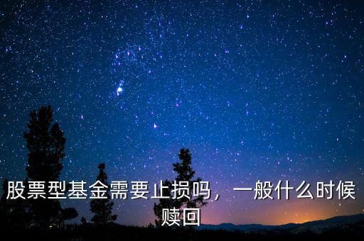 股票型基金需要止損嗎，一般什么時候贖回