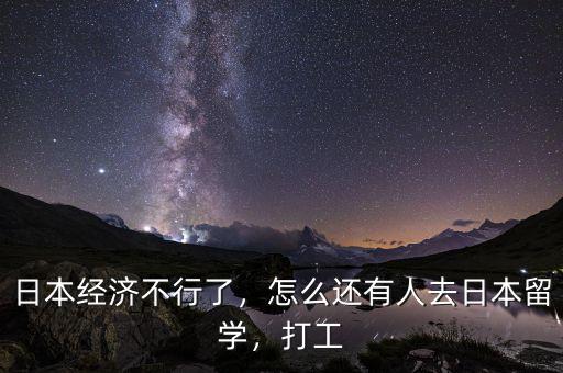 日本經(jīng)濟不行了，怎么還有人去日本留學(xué)，打工