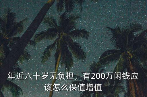 年近六十歲無負(fù)擔(dān)，有200萬閑錢應(yīng)該怎么保值增值