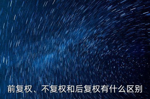 前復(fù)權(quán)、不復(fù)權(quán)和后復(fù)權(quán)有什么區(qū)別