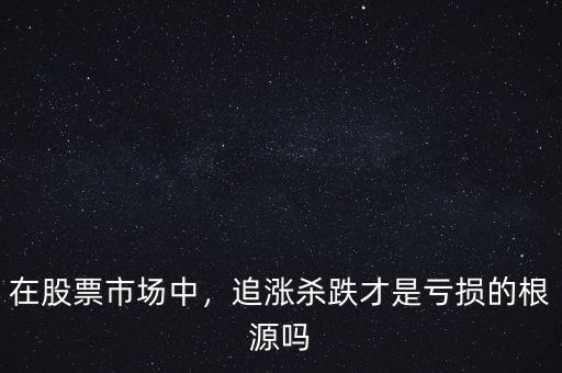 在股票市場(chǎng)中，追漲殺跌才是虧損的根源嗎