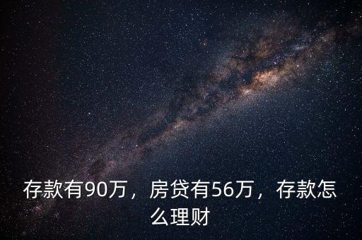 存款有90萬，房貸有56萬，存款怎么理財