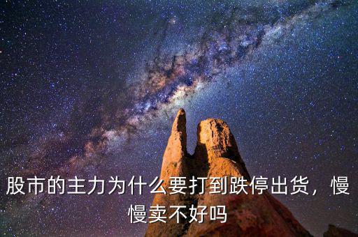 股市的主力為什么要打到跌停出貨，慢慢賣不好嗎