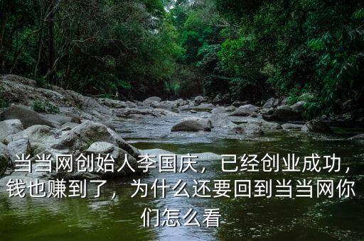 當(dāng)當(dāng)網(wǎng)創(chuàng)始人李國(guó)慶，已經(jīng)創(chuàng)業(yè)成功，錢也賺到了，為什么還要回到當(dāng)當(dāng)網(wǎng)你們?cè)趺纯? class=