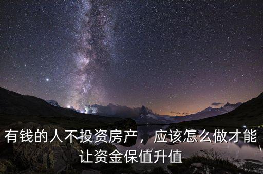 有錢的人不投資房產(chǎn)，應(yīng)該怎么做才能讓資金保值升值
