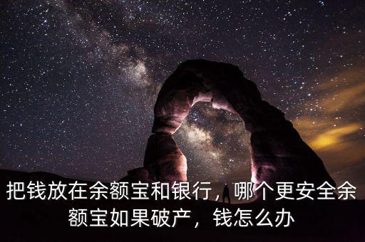 把錢放在余額寶和銀行，哪個更安全余額寶如果破產(chǎn)，錢怎么辦