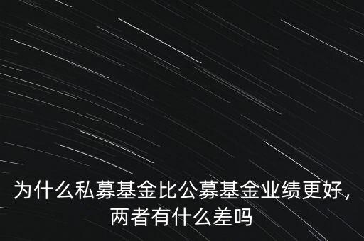 為什么私募基金比公募基金業(yè)績(jī)更好，兩者有什么差嗎