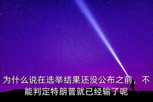 為什么說在選舉結(jié)果還沒公布之前，不能判定特朗普就已經(jīng)輸了呢