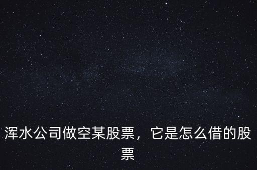 渾水公司做空某股票，它是怎么借的股票