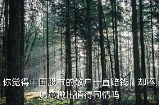 你覺得中國(guó)股市的散戶一直賠錢，卻不愿意撤出值得同情嗎