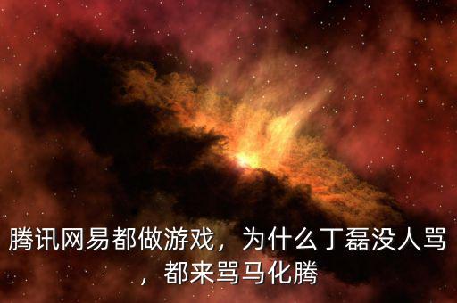 騰訊網(wǎng)易都做游戲，為什么丁磊沒人罵，都來罵馬化騰