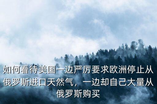 美國(guó)從俄羅斯進(jìn)口什么,一邊卻自己大量從俄羅斯購(gòu)買(mǎi)