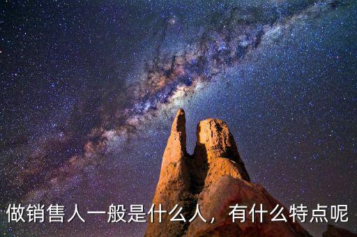 做銷(xiāo)售人一般是什么人，有什么特點(diǎn)呢