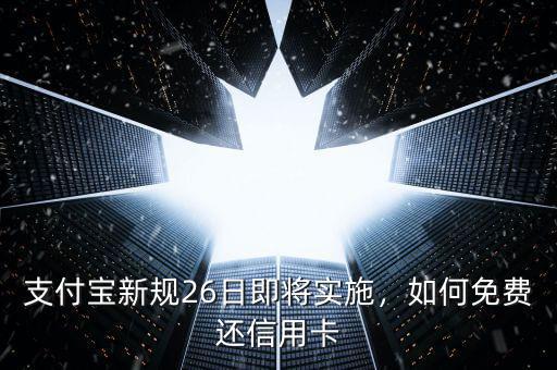 支付寶新規(guī)26日即將實施，如何免費還信用卡