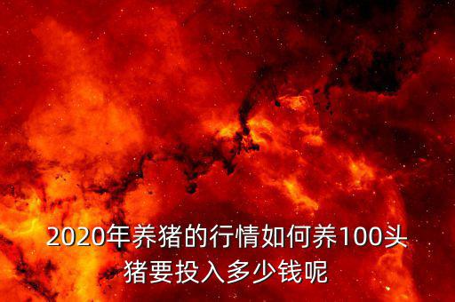 2020年養(yǎng)豬的行情如何養(yǎng)100頭豬要投入多少錢(qián)呢