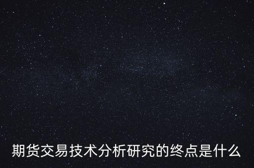 期貨交易技術(shù)分析研究的終點是什么