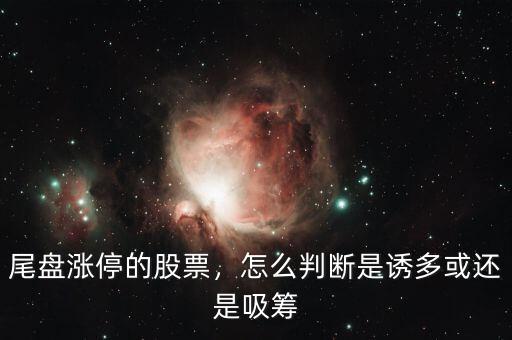 尾盤(pán)漲停的股票，怎么判斷是誘多或還是吸籌