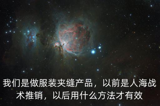 我們是做服裝夾縫產(chǎn)品，以前是人海戰(zhàn)術(shù)推銷，以后用什么方法才有效
