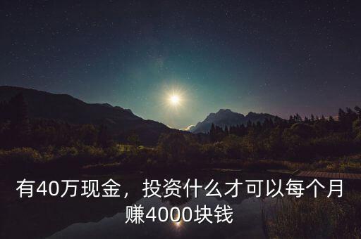 有40萬現(xiàn)金，投資什么才可以每個(gè)月賺4000塊錢
