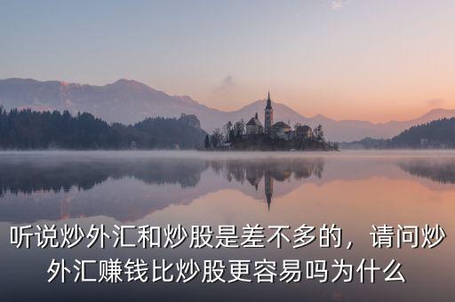 聽說炒外匯和炒股是差不多的，請問炒外匯賺錢比炒股更容易嗎為什么