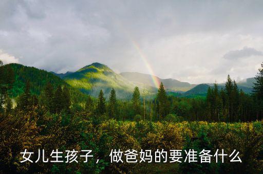 女兒生孩子，做爸媽的要準(zhǔn)備什么