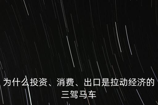 為什么投資、消費(fèi)、出口是拉動(dòng)經(jīng)濟(jì)的三駕馬車