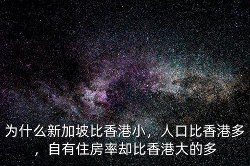 為什么新加坡比香港小，人口比香港多，自有住房率卻比香港大的多