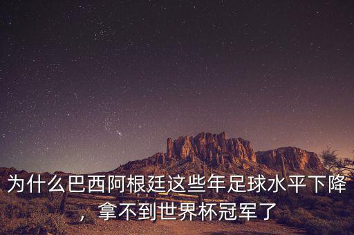 為什么巴西阿根廷這些年足球水平下降，拿不到世界杯冠軍了