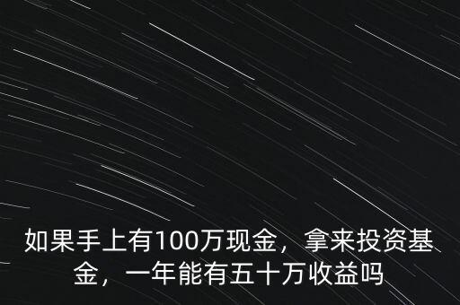 如果手上有100萬現(xiàn)金，拿來投資基金，一年能有五十萬收益嗎
