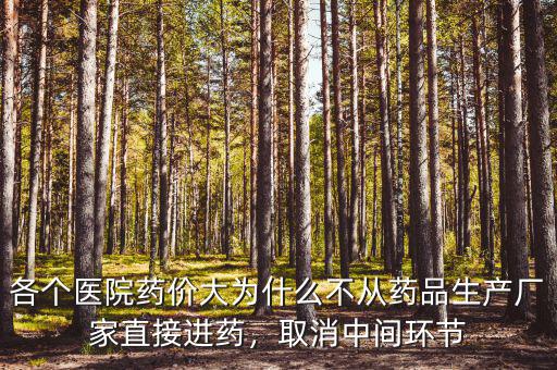各個(gè)醫(yī)院藥價(jià)大為什么不從藥品生產(chǎn)廠家直接進(jìn)藥，取消中間環(huán)節(jié)