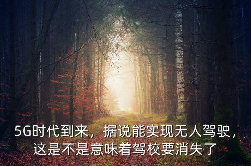 5G時代到來，據(jù)說能實(shí)現(xiàn)無人駕駛，這是不是意味著駕校要消失了